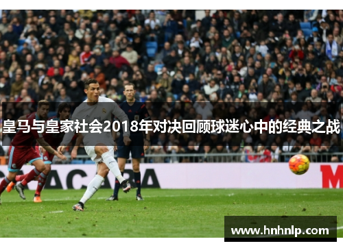 皇马与皇家社会2018年对决回顾球迷心中的经典之战