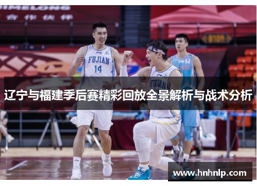 辽宁与福建季后赛精彩回放全景解析与战术分析