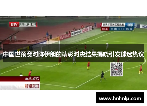 中国世预赛对阵伊朗的精彩对决结果揭晓引发球迷热议