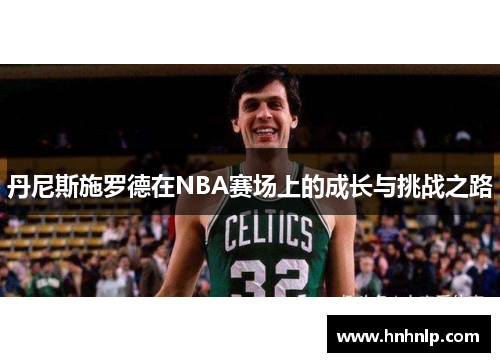 丹尼斯施罗德在NBA赛场上的成长与挑战之路