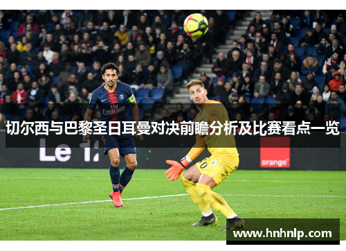 切尔西与巴黎圣日耳曼对决前瞻分析及比赛看点一览