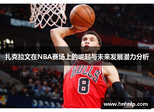 扎克拉文在NBA赛场上的崛起与未来发展潜力分析