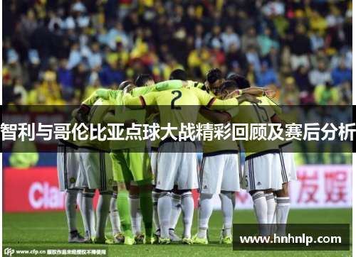 智利与哥伦比亚点球大战精彩回顾及赛后分析