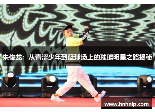 朱俊龙：从青涩少年到篮球场上的璀璨明星之路揭秘