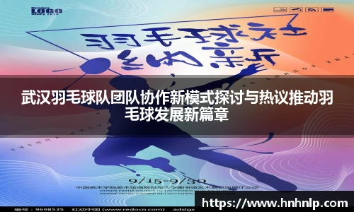武汉羽毛球队团队协作新模式探讨与热议推动羽毛球发展新篇章