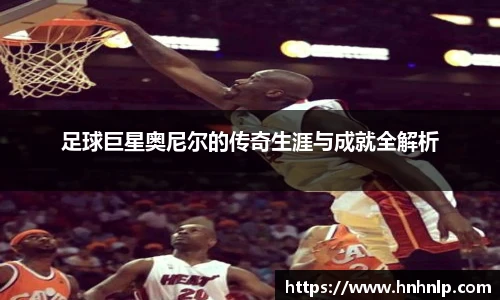 足球巨星奥尼尔的传奇生涯与成就全解析